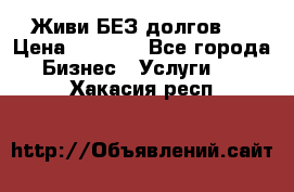 Живи БЕЗ долгов ! › Цена ­ 1 000 - Все города Бизнес » Услуги   . Хакасия респ.